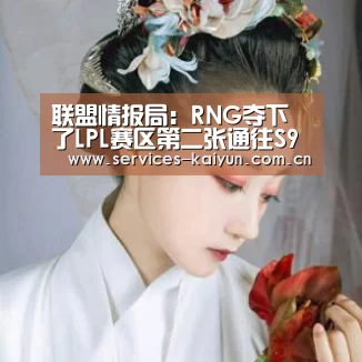 联盟情报局:RNG夺下了LPL赛区第二张通往S9总决赛的门票_kaiyun(图3) 开云体育入口