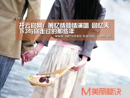 开云官网:萧忆情倾情演唱 回忆天下3与你走过的那些年(图2) 开云APP
