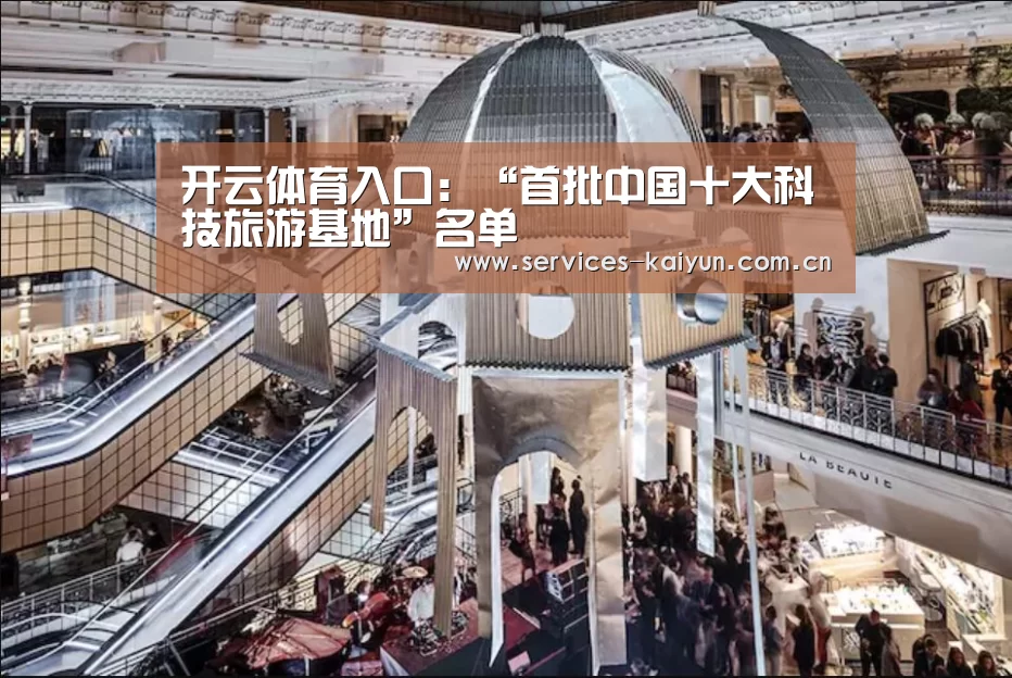 开云体育入口:“首批中国十大科技旅游基地”名单(图3) 开云