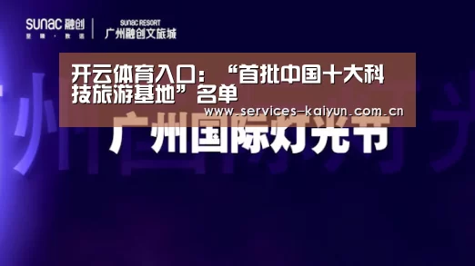 开云体育入口:“首批中国十大科技旅游基地”名单(图2) 开云体育入口
